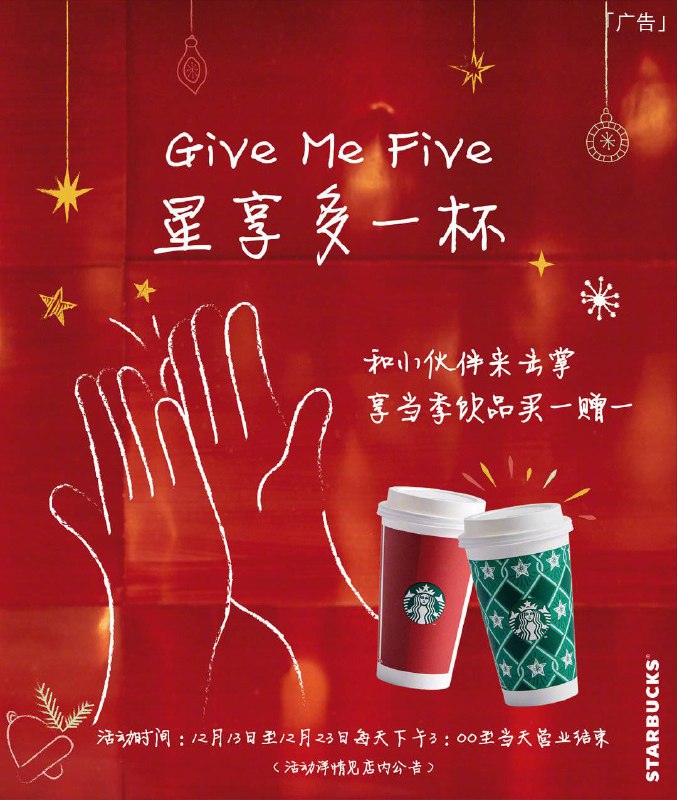 • 星巴克击掌买一赠一活动#Give Me Five 星享多一杯#，12月13日起至12月23日，每天下午3:00至当天营业结束，来星巴克门店击个掌，第二杯请你喝